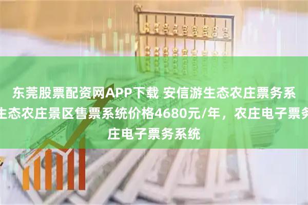 东莞股票配资网APP下载 安信游生态农庄票务系统，生态农庄景区售票系统价格4680元/年，农庄电子票务系统