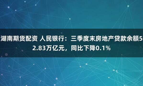 湖南期货配资 人民银行：三季度末房地产贷款余额52.83万亿元，同比下降0.1%