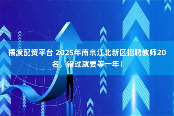 摆渡配资平台 2025年南京江北新区招聘教师20名，错过就要等一年！