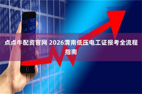 点点牛配资官网 2026渭南低压电工证报考全流程指南