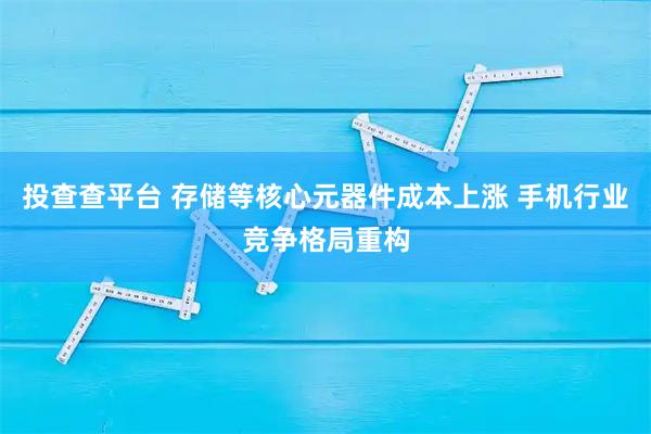 投查查平台 存储等核心元器件成本上涨 手机行业竞争格局重构