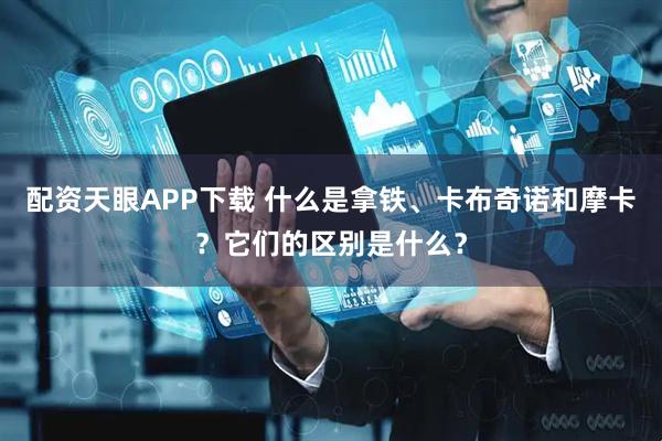 配资天眼APP下载 什么是拿铁、卡布奇诺和摩卡？它们的区别是什么？