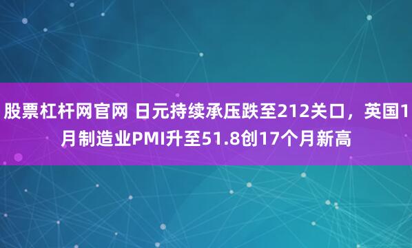 股票杠杆网官网 日元持续承压跌至212关口，英国1月制造业PMI升至51.8创17个月新高