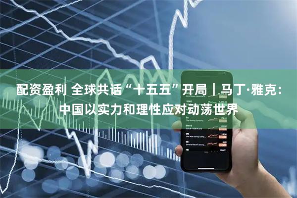 配资盈利 全球共话“十五五”开局｜马丁·雅克：中国以实力和理性应对动荡世界